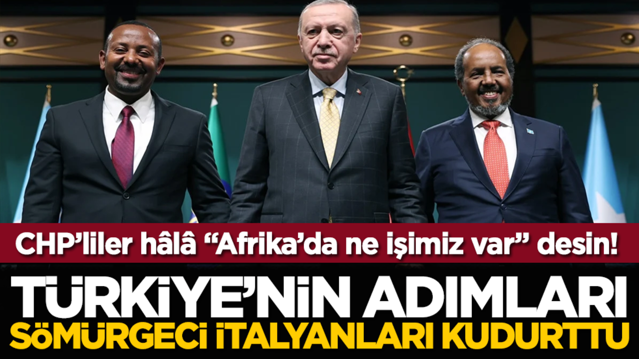 CHP’liler hâlâ "Afrika’da ne işimiz var" desin! Türkiye’nin Adımları Sömürgeci İtalyanları Kudurttu