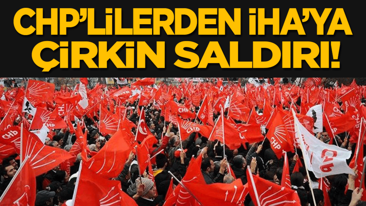 CHP'lilerden İHA'ya çirkin saldırı