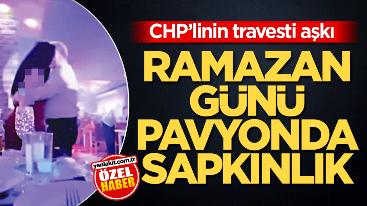 CHP’linin travesti aşkı! Ramazan günü pavyonda sapkınlık