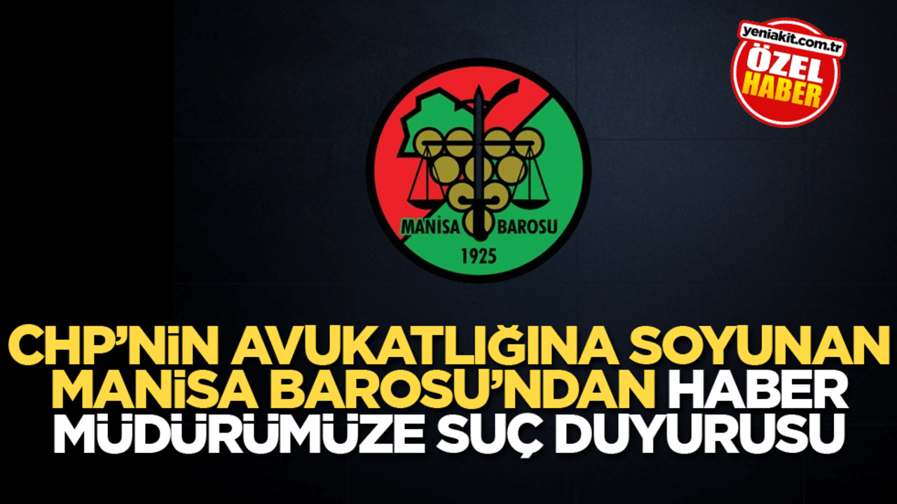 CHP’nin avukatlığına soyunan Manisa Barosu’ndan Haber Müdürümüze suç duyurusu