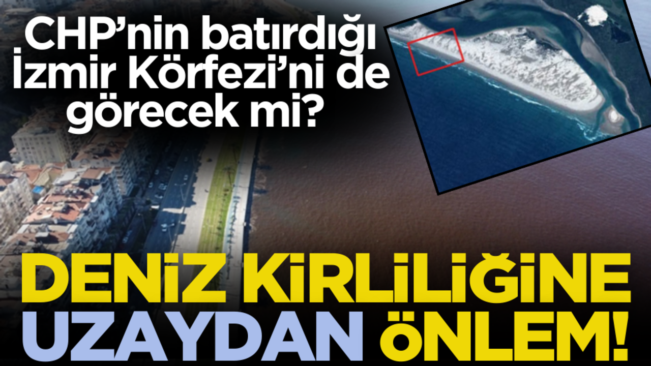 CHP’nin batırdığı İzmir Körfezi’ni de görecek mi? Deniz kirliliğe uzaydan önlem