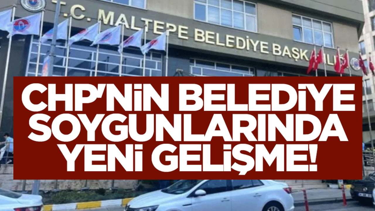 CHP'nin belediye soygunlarında yeni gelişme! Maltepe Belediyesi iddianamesi hazırlandı