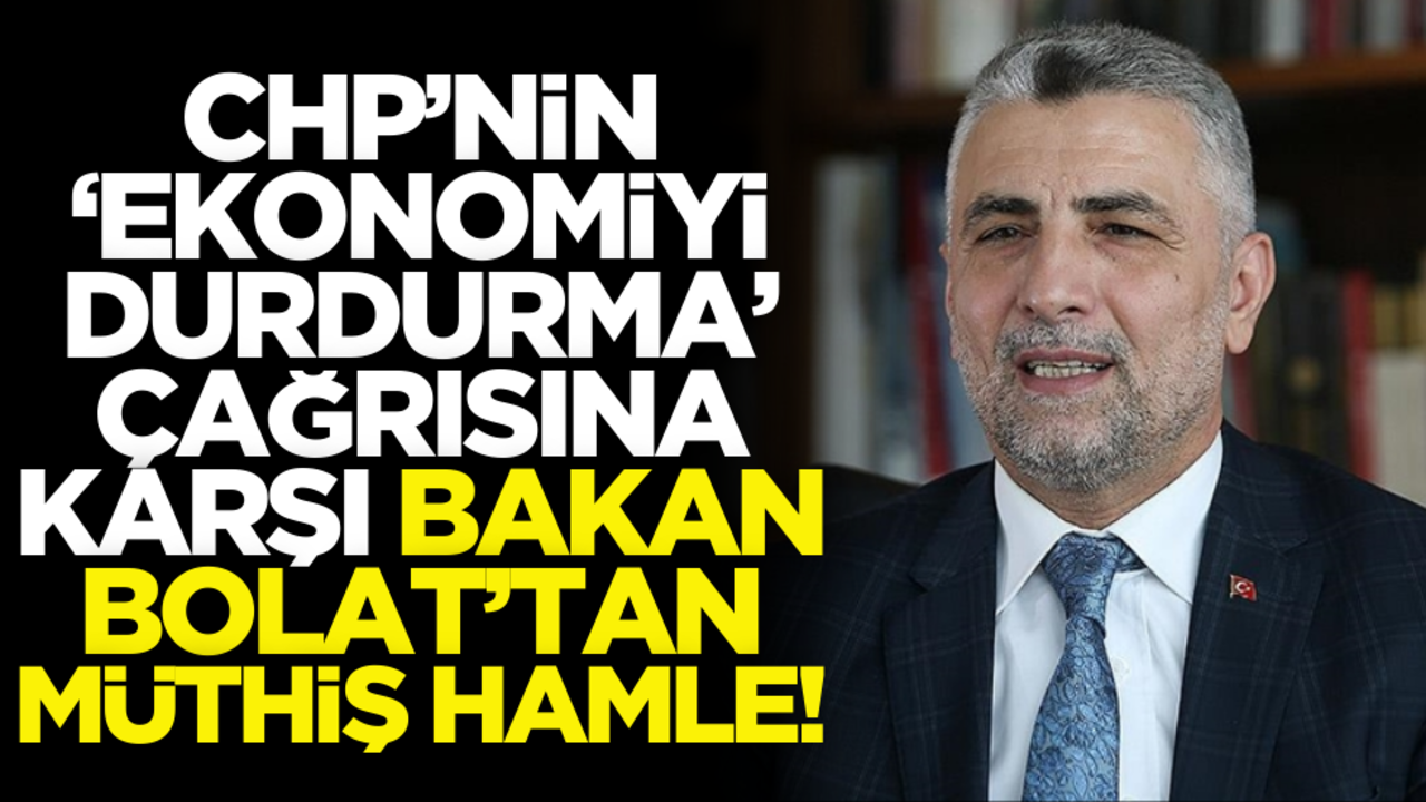 CHP’nin ‘Ekonomiyi durdurma’ çağrısına karşılık Bakan Bolat’tan müthiş hamle!