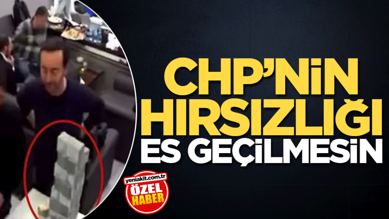 CHP’nin hırsızlığı es geçilmesin