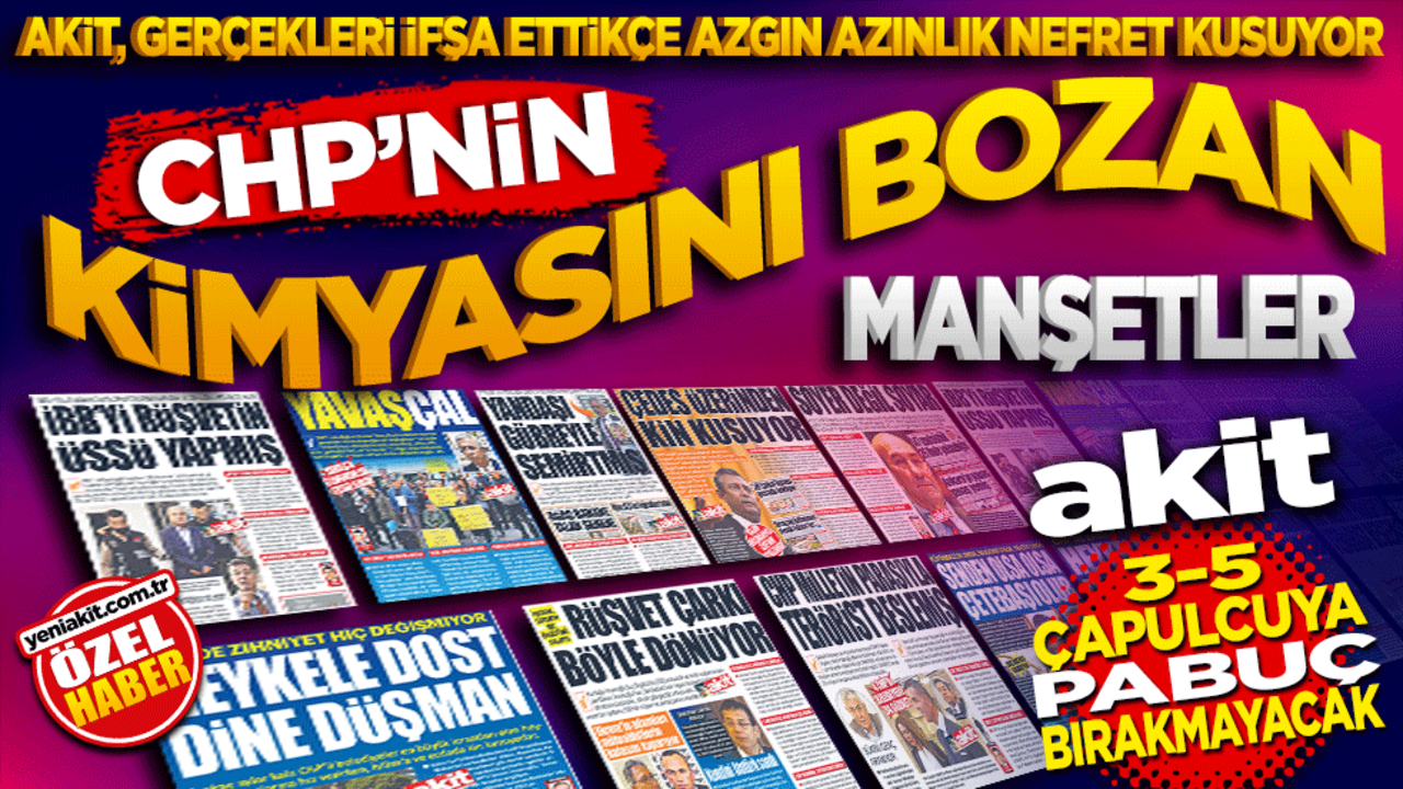 CHP’nin kimyasını bozan manşetler! Akit gerçekleri ifşa ettikçe azgın azınlık nefret kusuyor