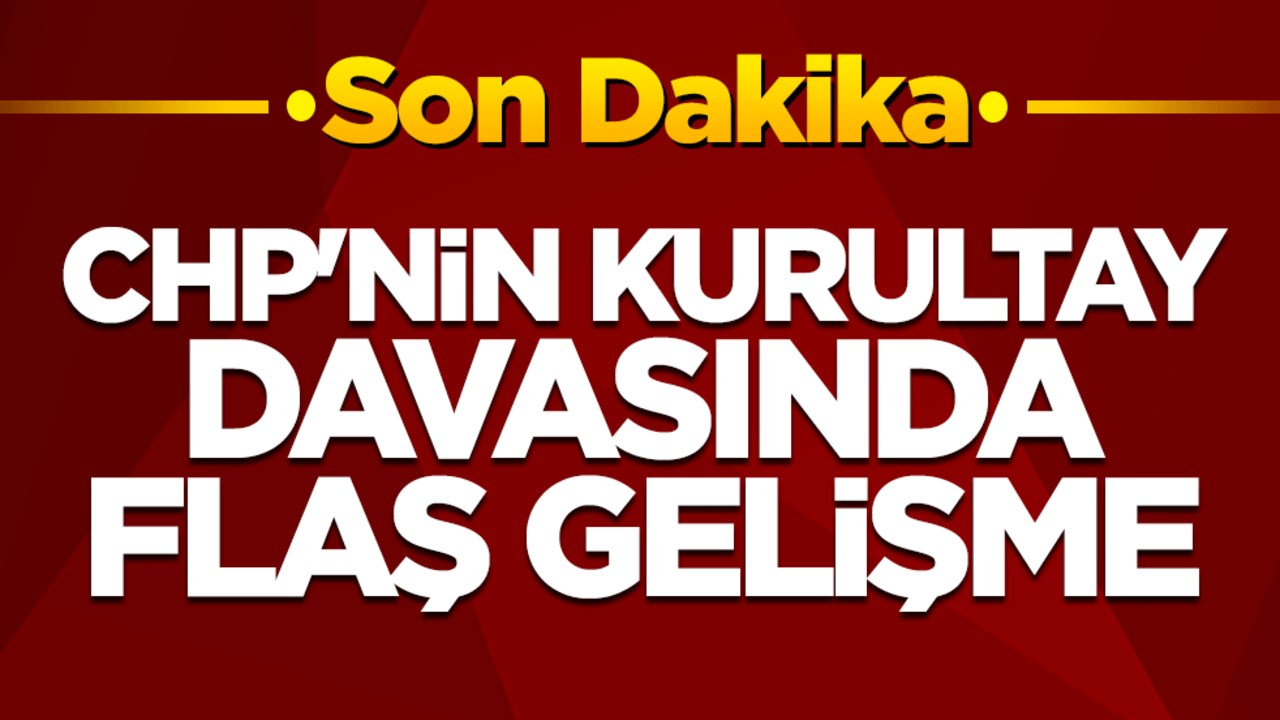 CHP'nin kurultay davasında flaş gelişme