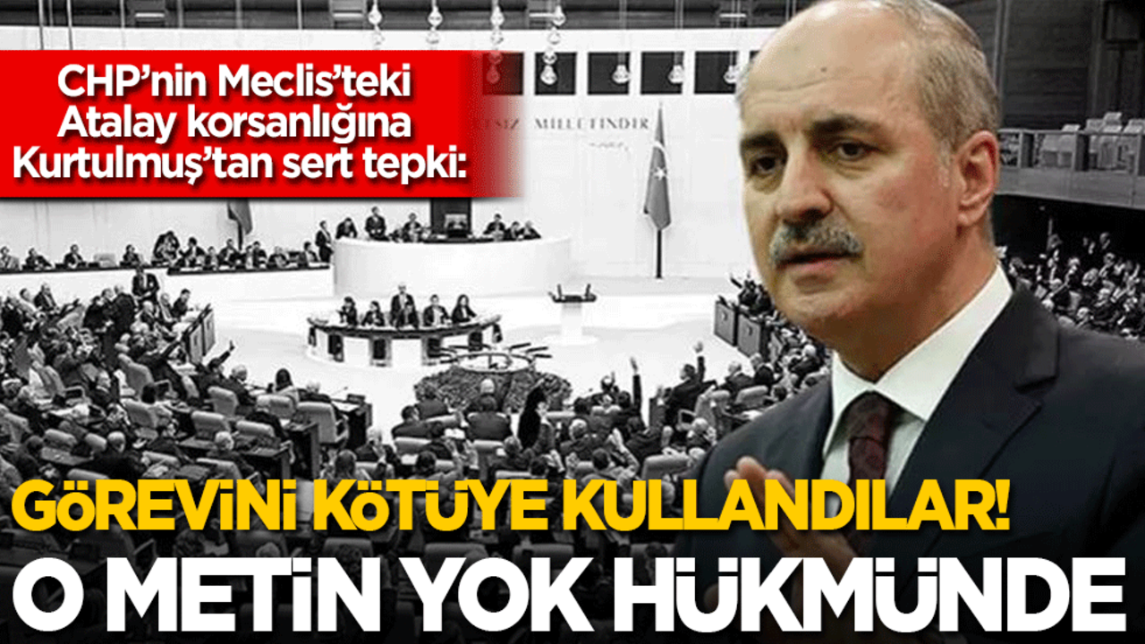 CHP’nin Meclis’teki Atalay korsanlığına Kurtulmuş’tan sert tepki: Görevi kötüye kullandılar! O metin yok hükmündedir