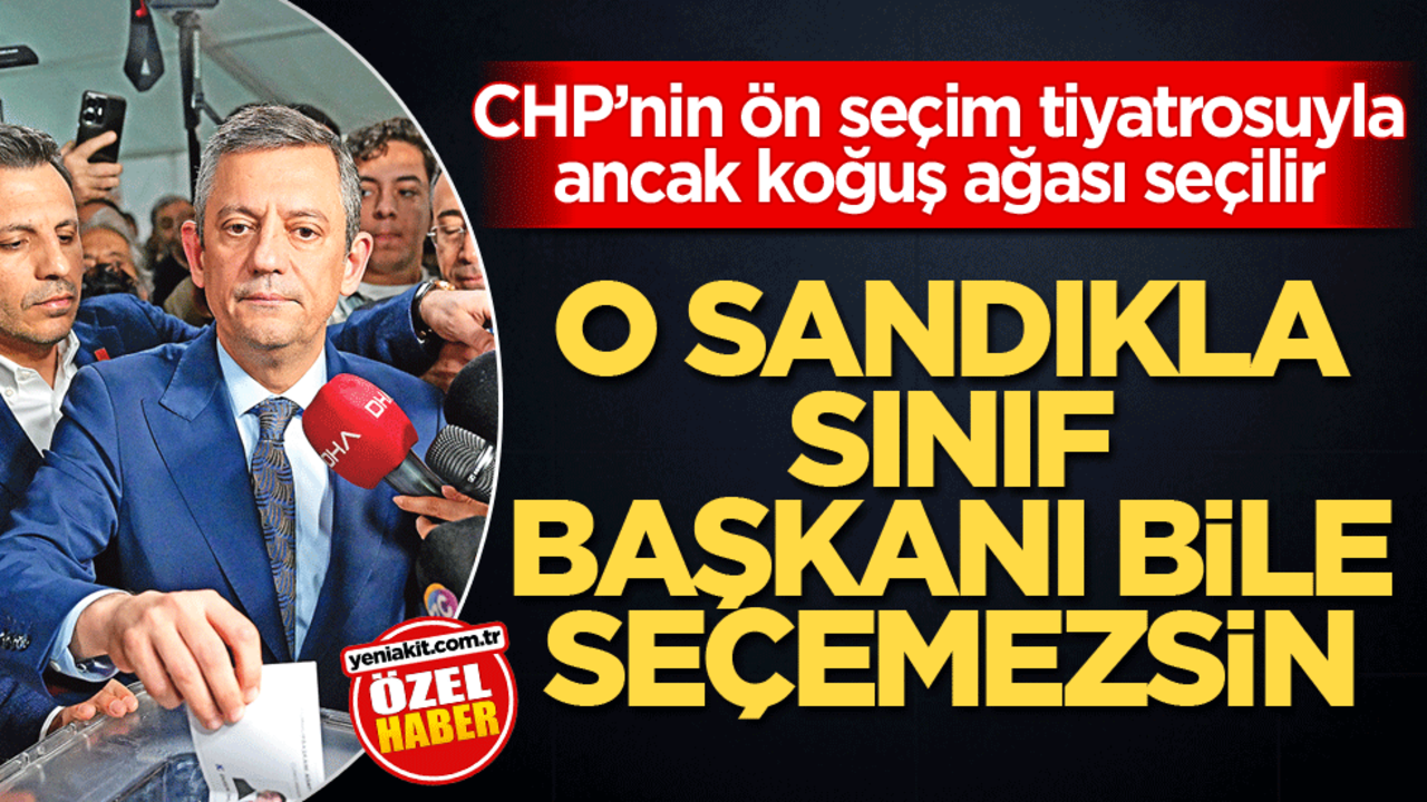 CHP’nin ön seçim tiyatrosuyla ancak koğuş ağası seçilir! O sandıkla sınıf başkanı bile seçemezsiniz