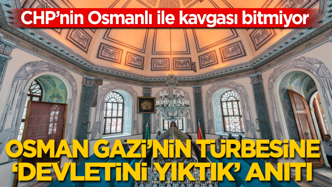 CHP'nin Osmanlı ile kavgası bitmiyor: Osman Gazi Türbesi'ne 'Devletini yıktık' anıtı dikecekler