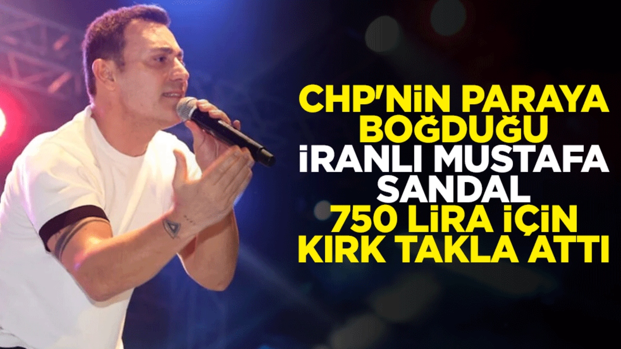 CHP'nin paraya boğduğu İranlı Mustafa Sandal 750 lira için kırk takla attı