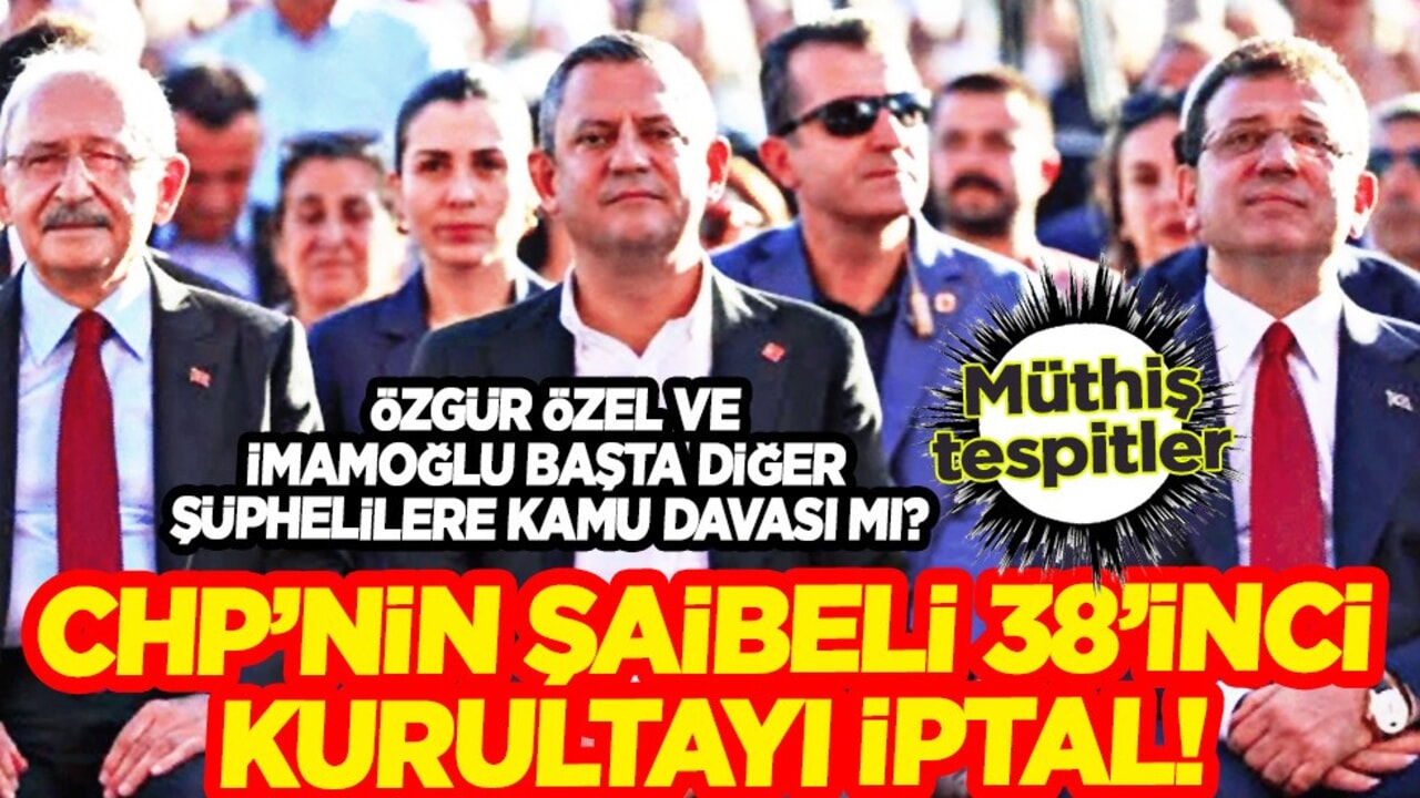 CHP’nin Şaibeli 38’inci Kurultayı iptal! Özel Özgür ve Ekrem İmamoğlu başta diğer şüphelilere kamu davası mı?
