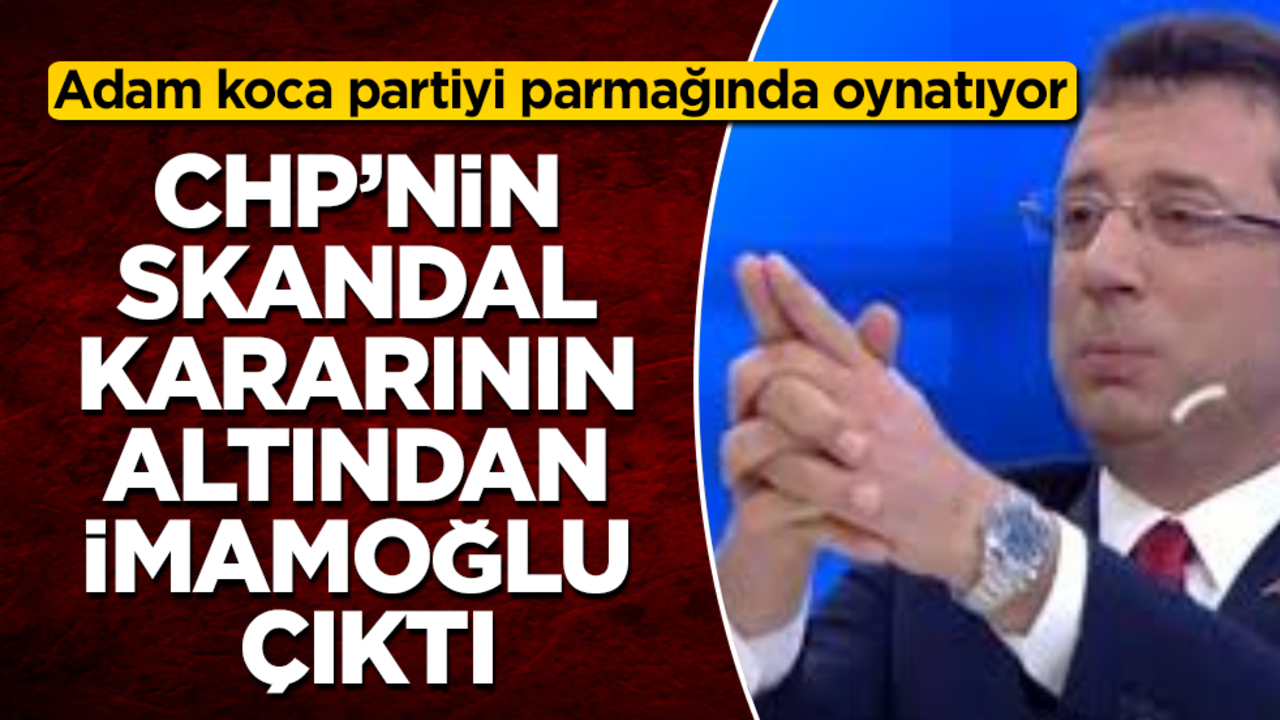 CHP’nin skandal kararının altından İmamoğlu çıktı! Adam koca partiyi parmağında oynatıyor