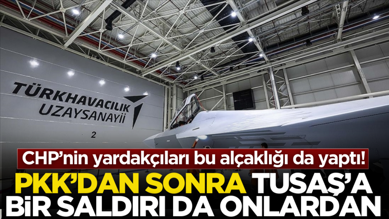 CHP’nin yardakçıları bu alçaklığı da yaptı! PKK’dan sonra TUSAŞ’a bir saldırı da onlardan