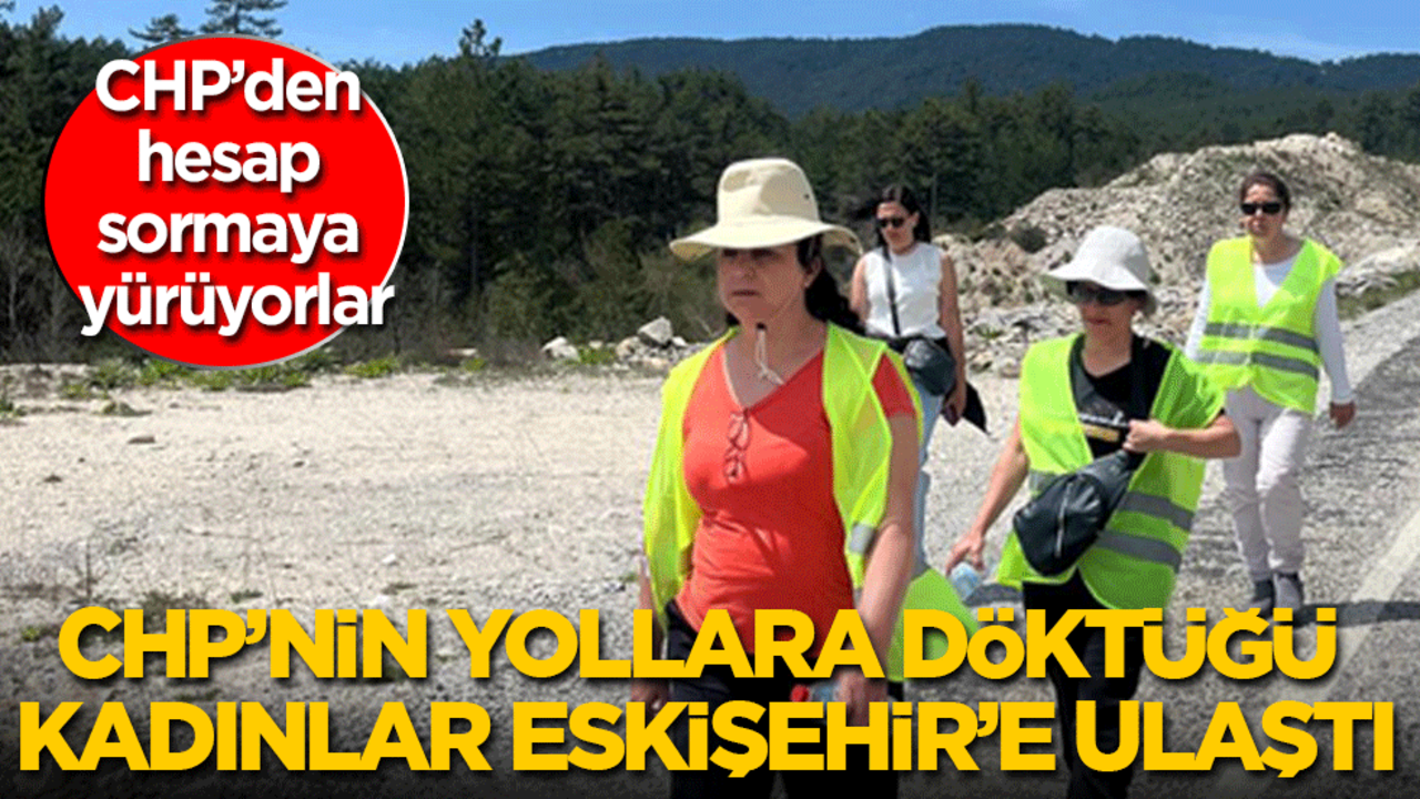 CHP'nin yollara döktüğü kadınlar Eskişehir’e ulaştı: İzmir’den Ankara’ya CHP’den hesap sormaya yürüyorlar!