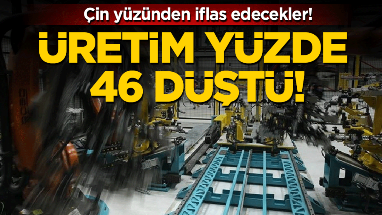 Çin yüzünden iflas edecekler: Üretim yüzde 46 düştü!