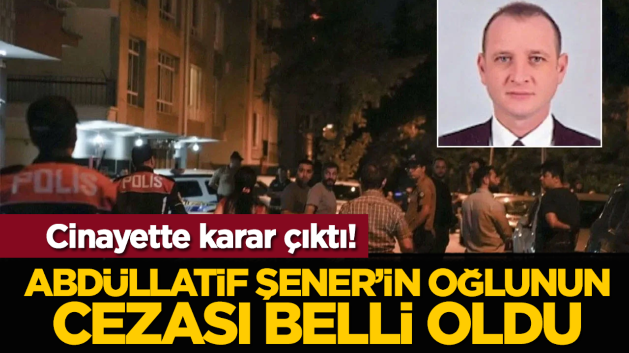 Cinayette karar çıktı! Abdüllatif Şener’in oğlunun cezası belli oldu
