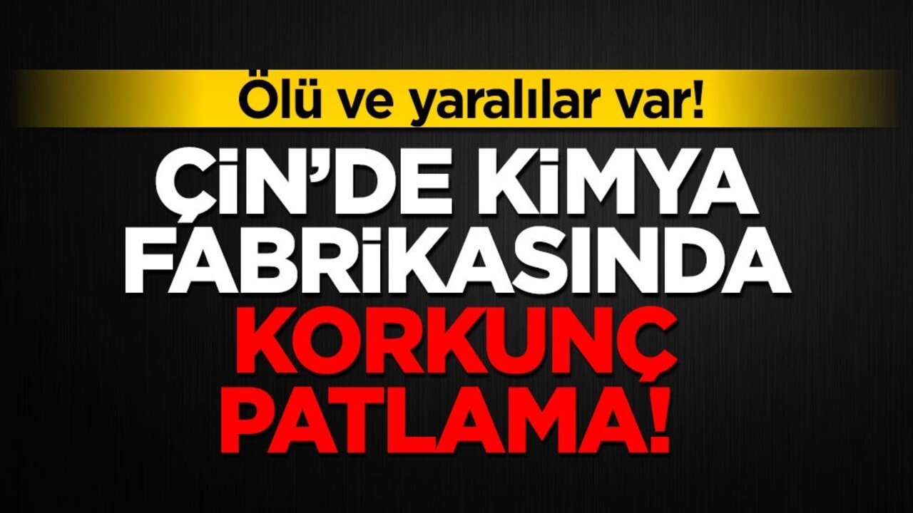 Çin'de kimya fabrikasında korkunç patlama! Ölü ve yaralılar var