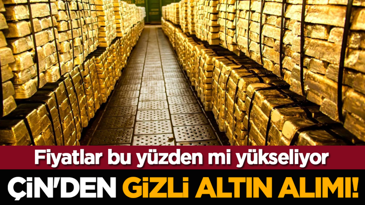 Çin'den gizli altın alımı! Fiyatlar bu yüzden mi yükseliyor