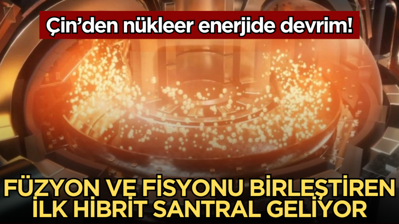 Çin’den nükleer enerjide devrim: Füzyon ve fisyonu birleştiren ilk hibrit santral geliyor!