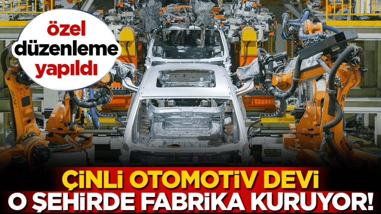 Çinli otomotiv devi o şehirde fabrika kuruyor! Özel düzenleme yapıldı