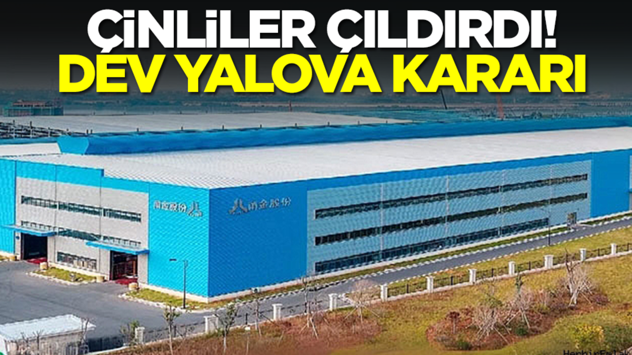 Çinliler çıldırdı! Dev Yalova kararı
