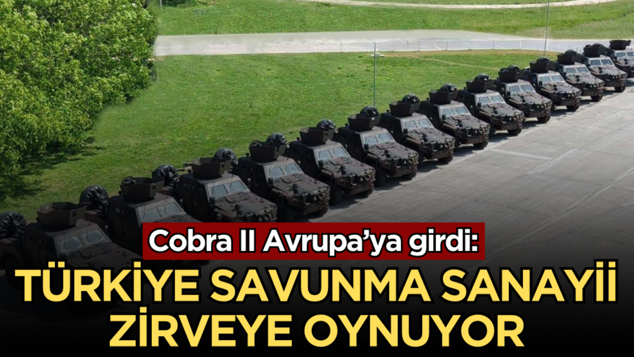 Cobra II Avrupa’ya girdi: Türkiye savunma sanayii zirveye oynuyor!