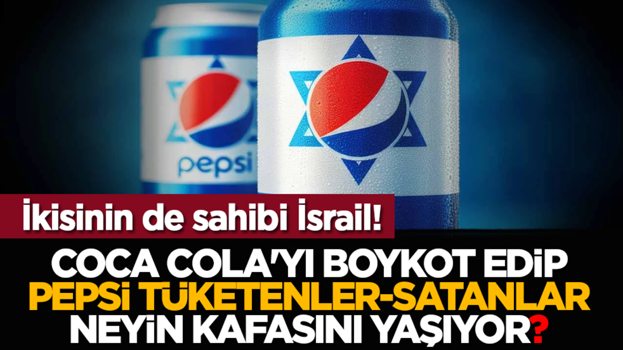 Coca Cola'yı boykot edip, Pepsi tüketenler-satanlar neyin kafasını yaşıyor? İkisinin de sahibi İsrail!