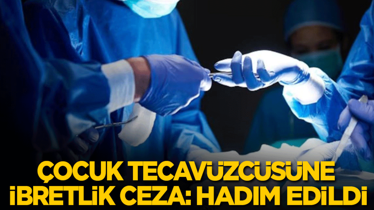 Çocuk tecavüzcüsüne ibretlik ceza: Hadım edildi!