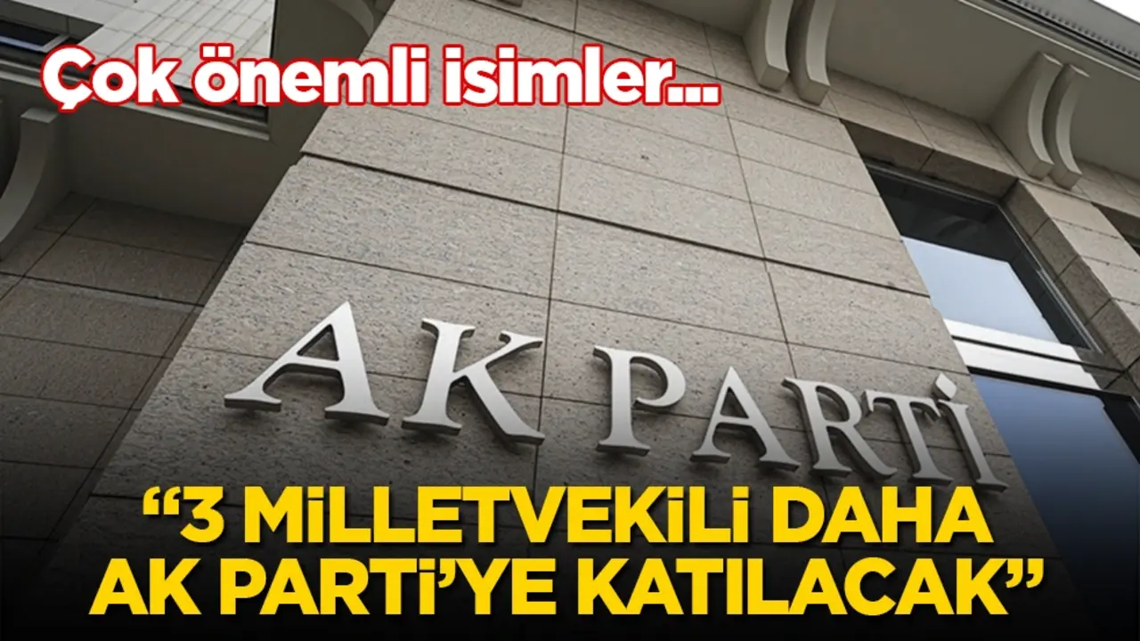 Çok önemli isimler... "3 milletvekili daha AK Parti’ye katılacak" 