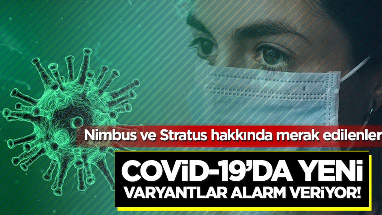 Covid-19’da yeni varyantlar alarm veriyor! Nimbus ve Stratus hakkında merak edilenler