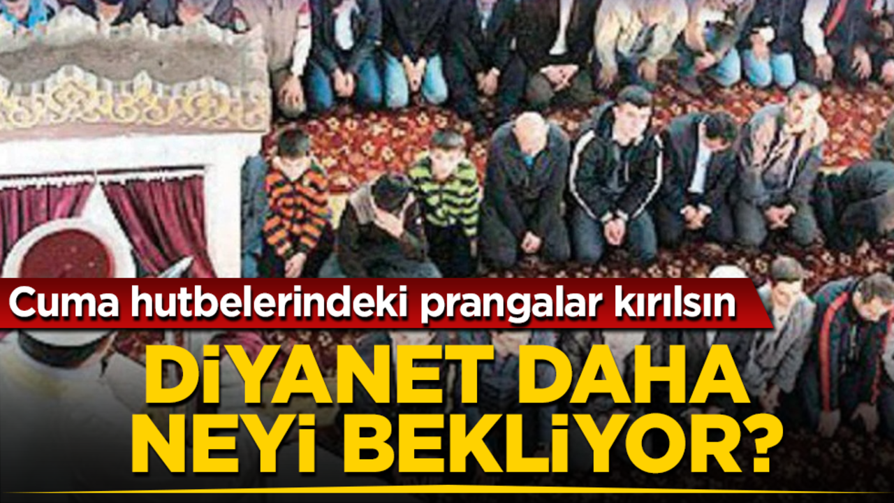 Cuma hutbelerindeki prangalar kırılsın! Diyanet daha neyi bekliyor?