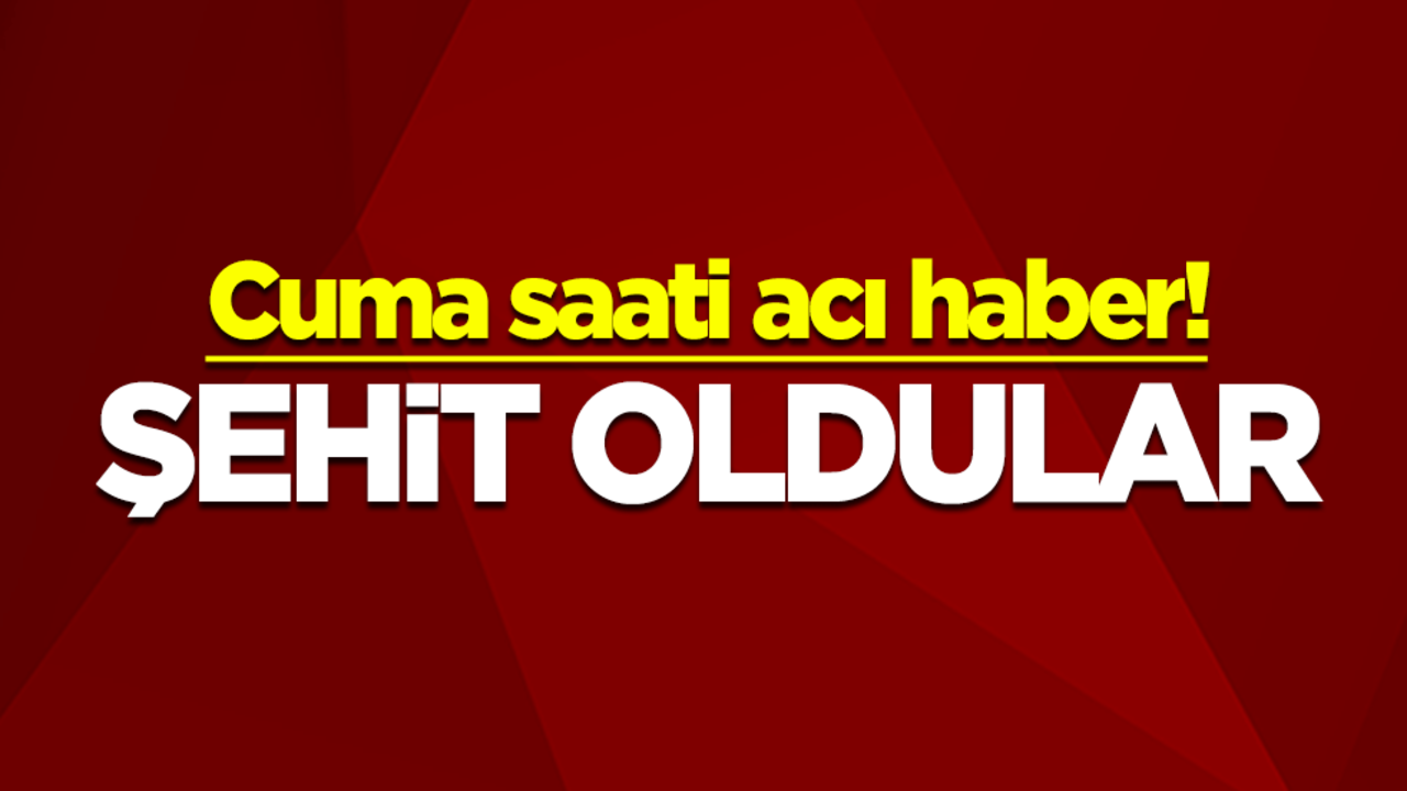 Cuma saati acı haber! Şehit oldular