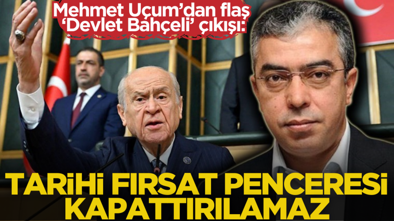 Cumhurbaşkanı Başdanışmanı Mehmet Uçum’dan flaş ‘Devlet Bahçeli’ çıkışı: Tarihi fırsat!