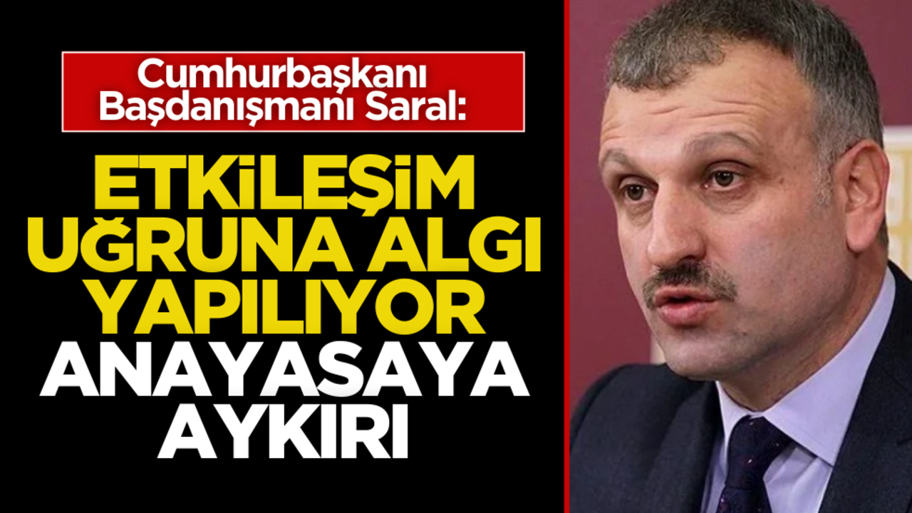 Cumhurbaşkanı Başdanışmanı Saral, algı operasyonlarına dikkat çekti: Anayasaya aykırı!