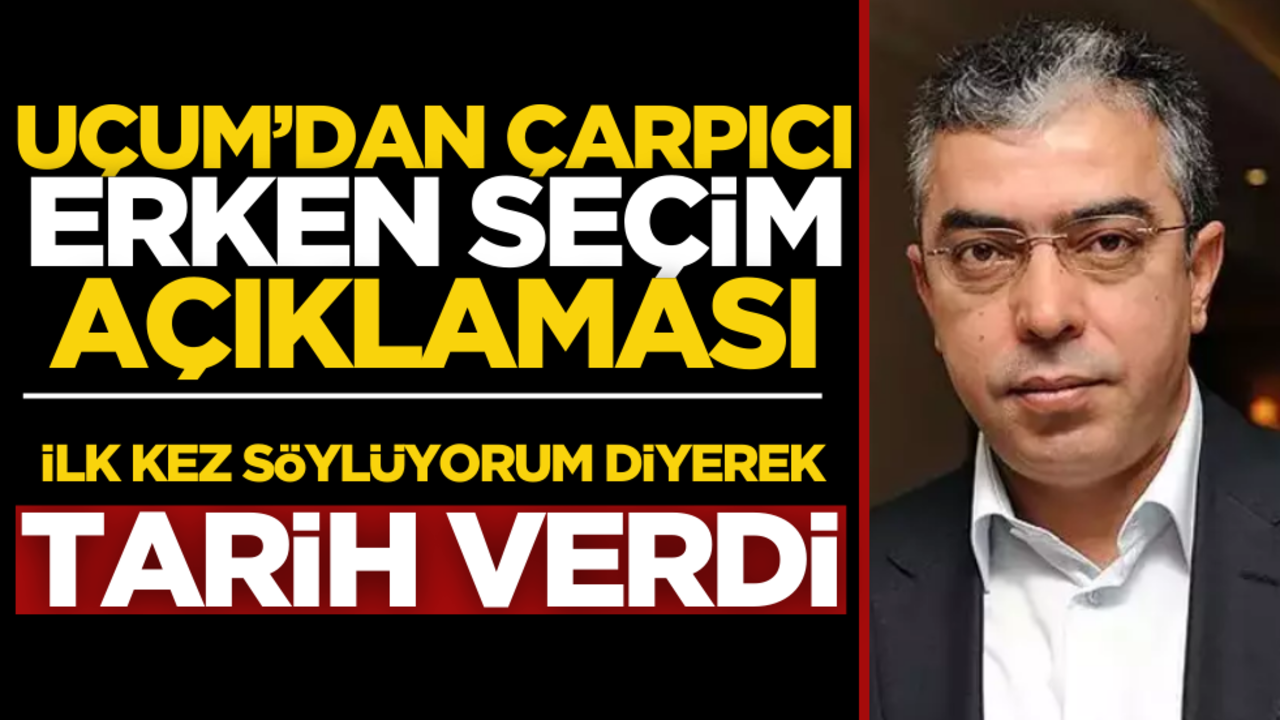 Cumhurbaşkanı Başdanışmanı Uçum’dan erken seçim açıklaması: Tarih verdi!