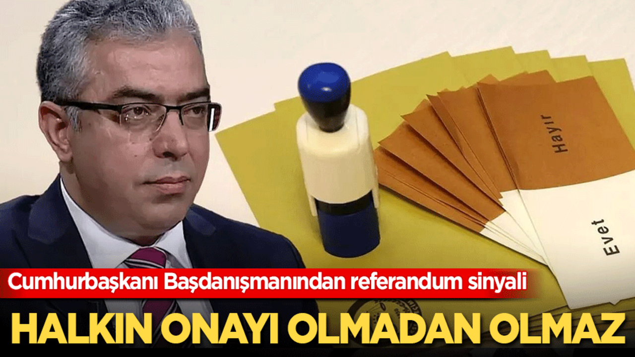 Cumhurbaşkanı Başdanışmanı Uçum'dan referandum sinyali Halkın onayı olmadan olmaz