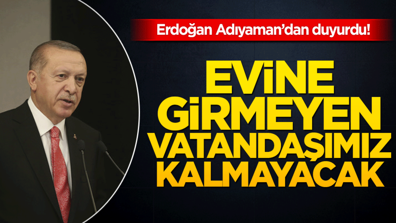 Cumhurbaşkanı Erdoğan Adıyaman'da konuştu! "Evine girmeyen vatandaş kalmayacak"