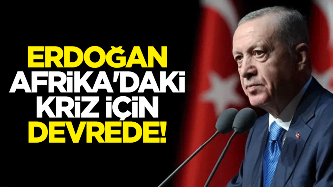 Cumhurbaşkanı Erdoğan, Afrika'daki kriz için devrede!