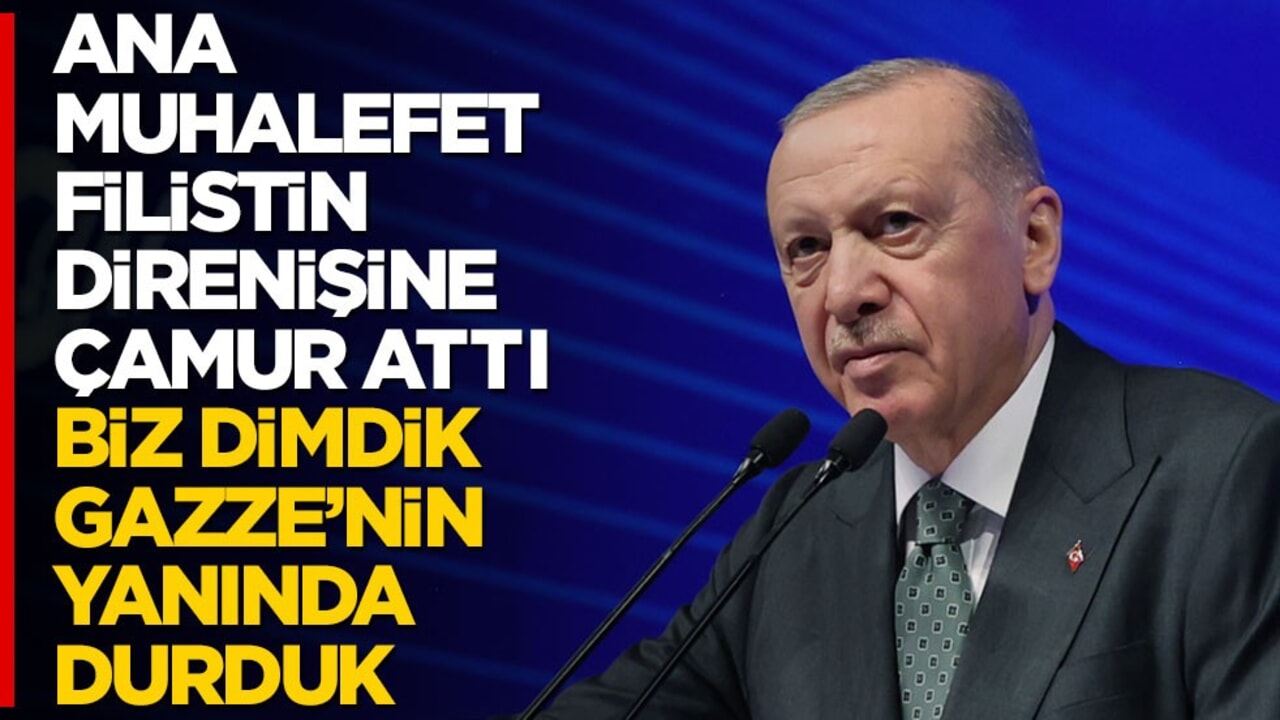 Cumhurbaşkanı Erdoğan: Ana muhalefet çamur attı, biz Filistin direnişinin yanında dimdik durduk