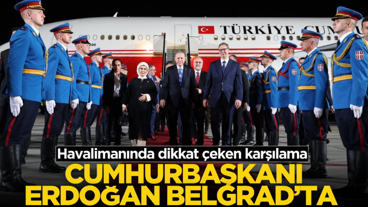 Cumhurbaşkanı Erdoğan Belgrad’ta!