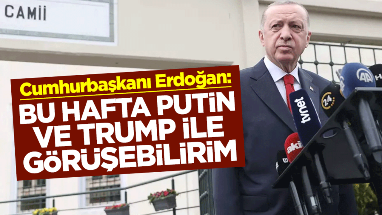 Cumhurbaşkanı Erdoğan: Bu hafta içinde Putin ve Trump'la görüşebilirim