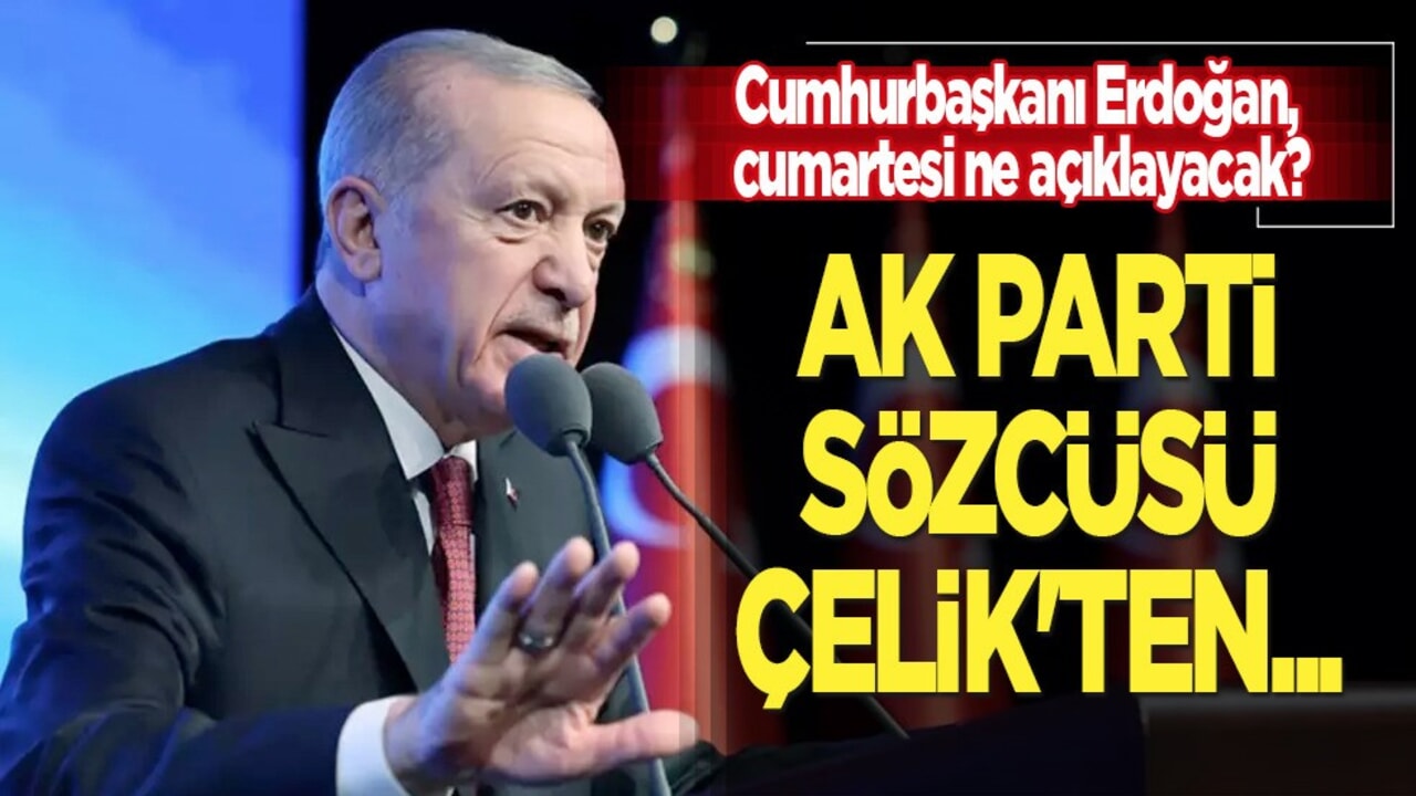 Cumhurbaşkanı Erdoğan, Cumartesi ne açıklayacak? AK Parti Sözcüsü Çelik'ten yanıt