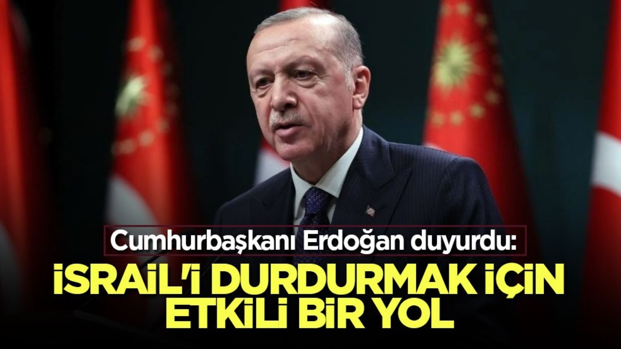Cumhurbaşkanı Erdoğan duyurdu: İsrail'i durdurmak için etkili bir yol