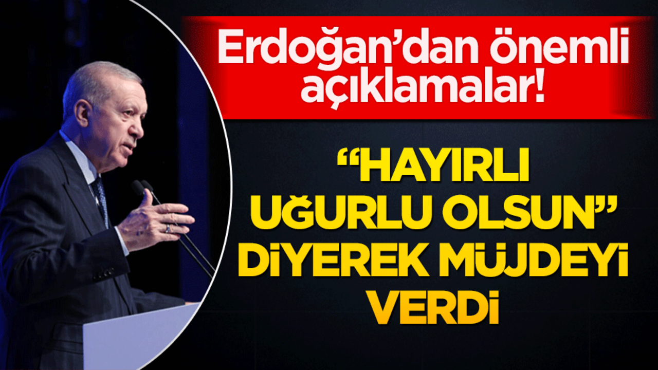 Cumhurbaşkanı Erdoğan ‘hayırlı uğurlu olsun’ diyerek müjde verdi