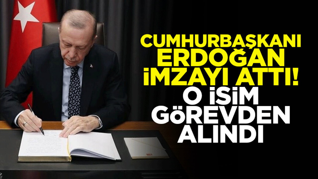 Cumhurbaşkanı Erdoğan imzayı attı! O isim görevden alındı