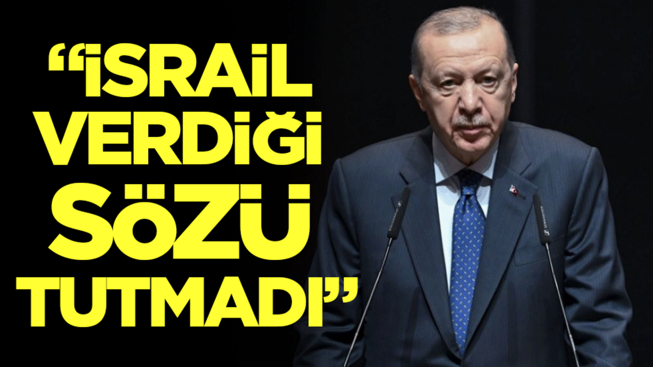 Cumhurbaşkanı Erdoğan: İsrail verdiği sözü tutmadı!!!