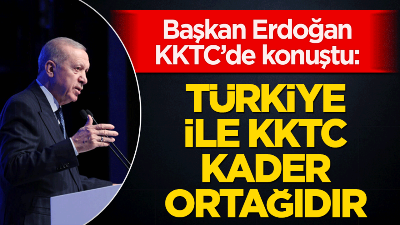 Cumhurbaşkanı Erdoğan, KKTC'de: Türkiye ile KKTC kader ortağıdır