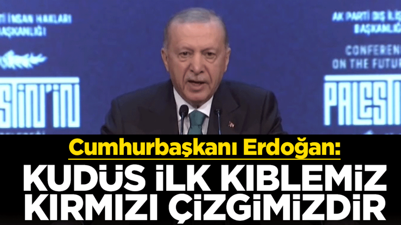 Cumhurbaşkanı Erdoğan: Kudüs ilk kıblemiz, kırmızı çizgimizdir.