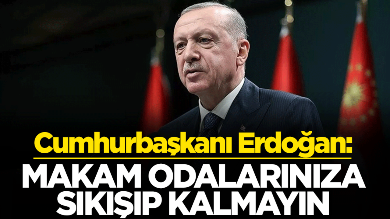 Cumhurbaşkanı Erdoğan: Makam odalarınıza sıkışıp kalmayın