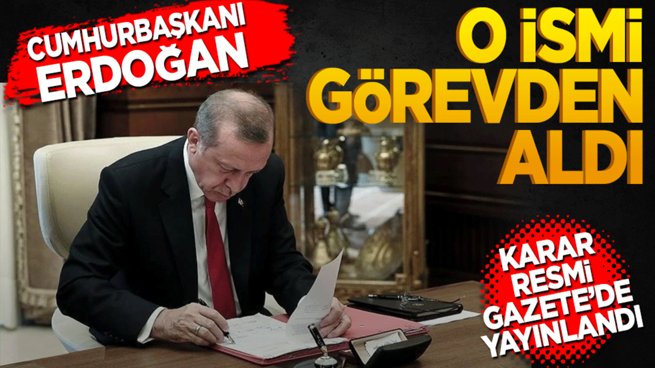 Cumhurbaşkanı Erdoğan o ismi görevden aldı! Resmi gazetede yayınlandı